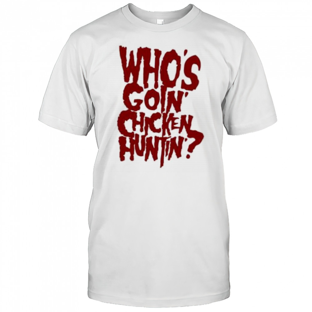 Who’s going chicken huntin shirt