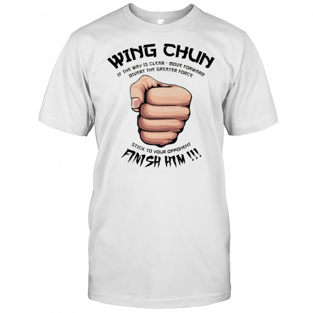 Wing Chun Motto if the way is clear stick to your opponent finish him shirt