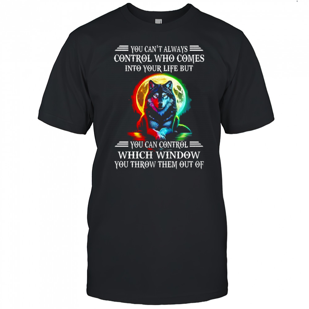 Wolf you can’t always control who comes into your life shirt