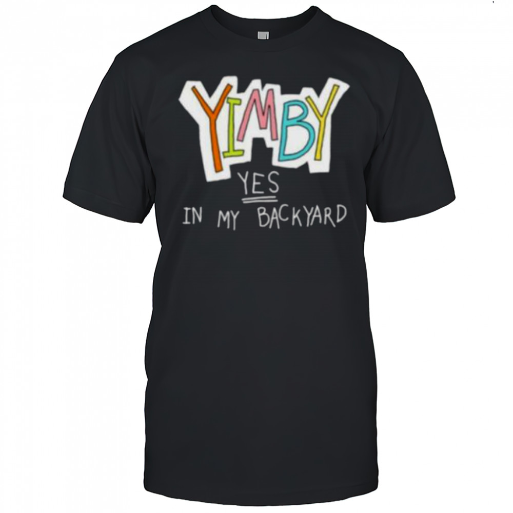 Yimby yes in my backyard shirt