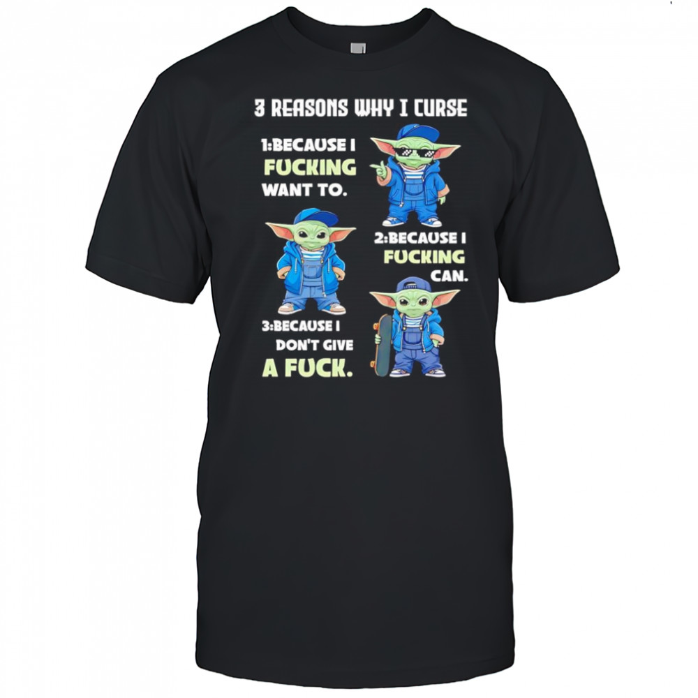 Yoda 3 reasons why I curse 1 because I fucking want to 2 because I fucking can 3 because I don’t give a fuck shirt