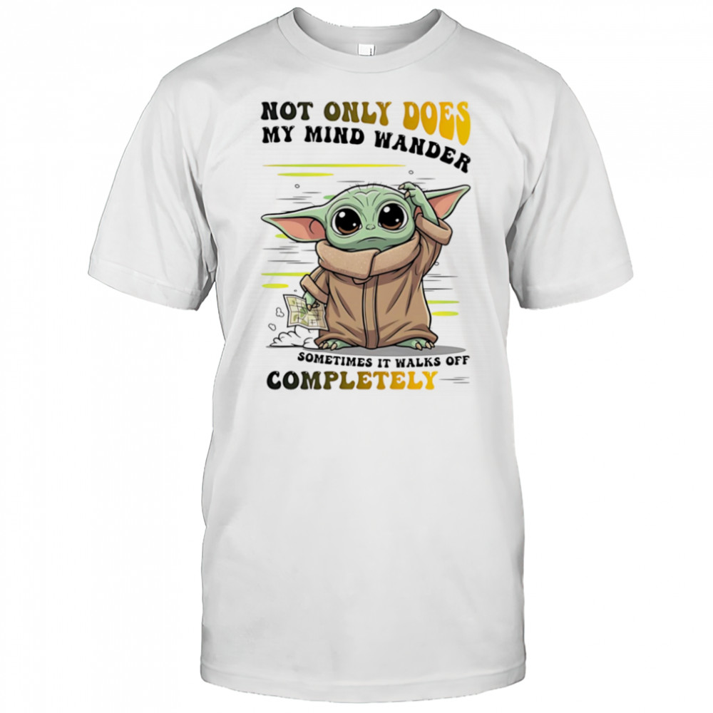 Yoda not only does my mind wander sometimes it walks off completely shirt