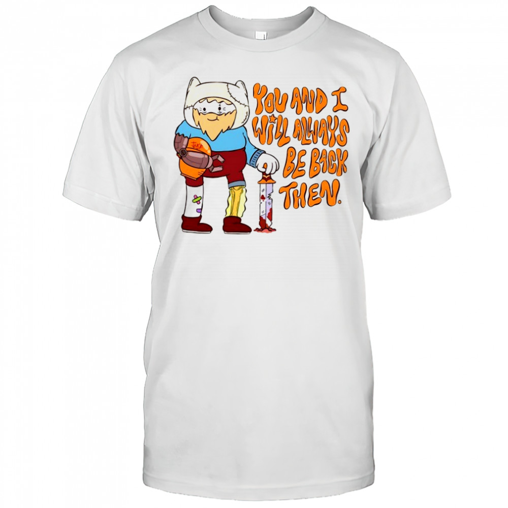 You and I will always be back then cartoon shirt