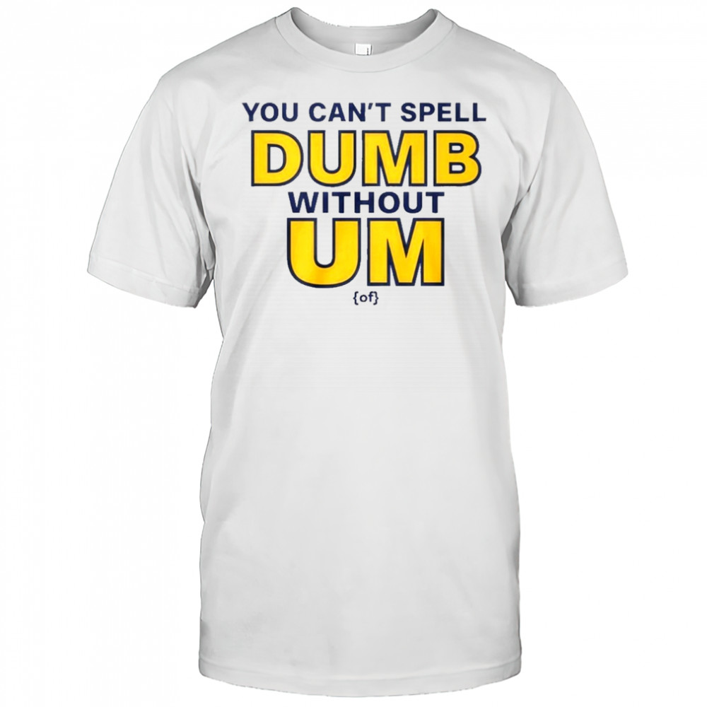 You Can’t Spell Dumb Without Um Of Shirt