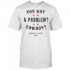 You Got A Problem Cowboy Beyoncé T-Shirt