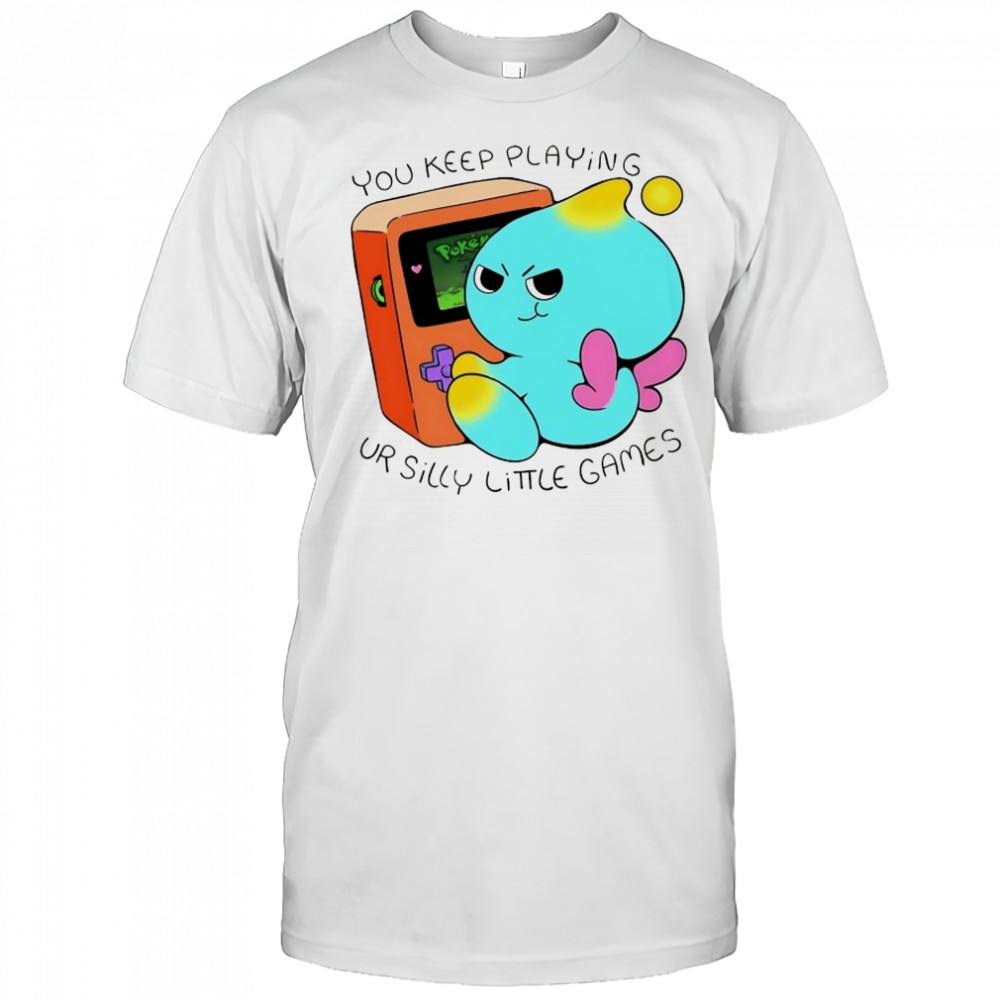 You keep playing ur silly little games shirt