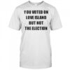 You voted on love island but not the election shirt