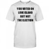 You voted on love Island but not the election shirt