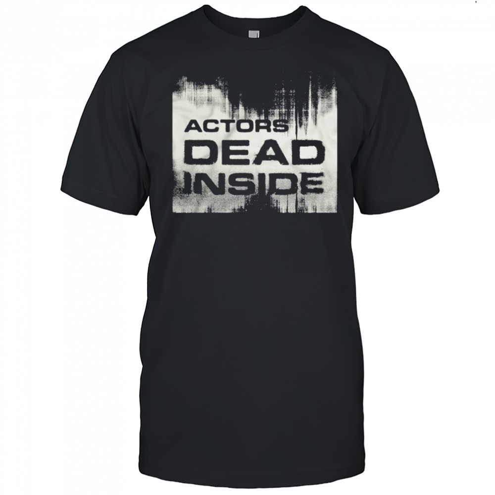 Actors Dead Inside T-shirt