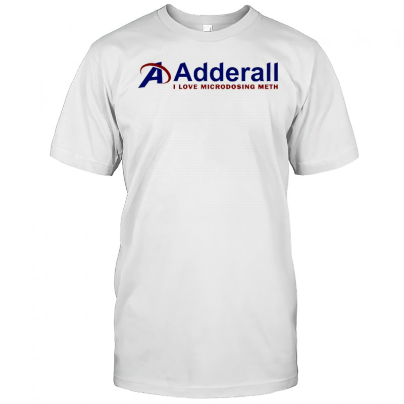 Adderall I love Microdosing Meth shirt