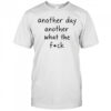 Another day another what the fuck shirt