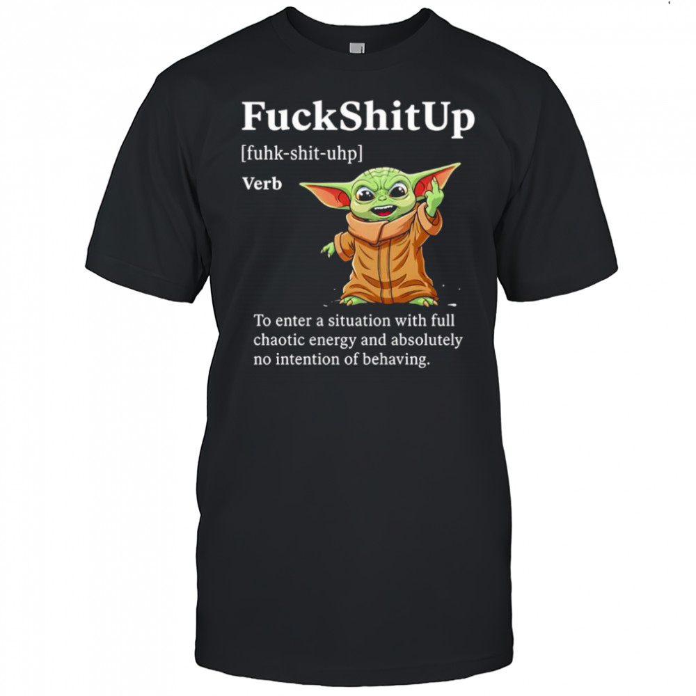 Baby Yoda fuckshitup to enter a situation with full chaotic energy shirt