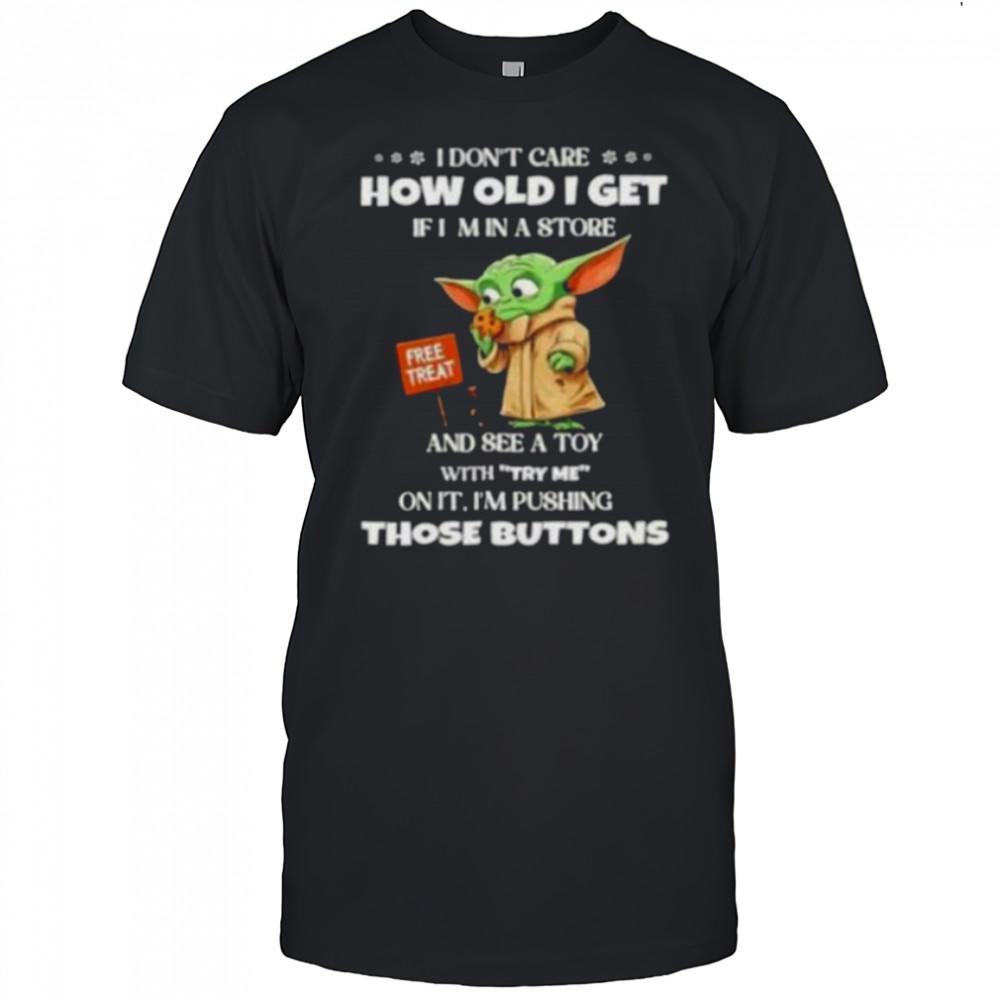 Baby Yoda I don’t care how old I get if I min a store free treat shirt