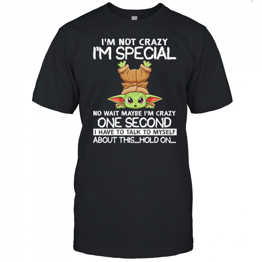 Baby Yoda I’m not crazy I’m special no wait maybe I’m crazy one second I have to talk to myself about this shirt