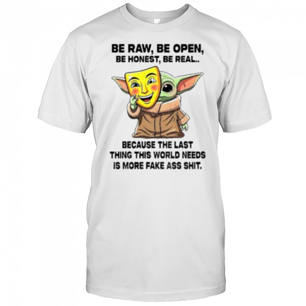 Baby Yoda Mask Be Raw Be Open Be Honest Be Real Because The Last Thing This World Needs 2025 Shirt