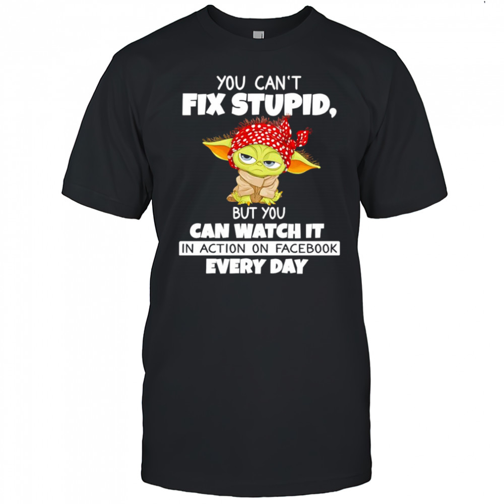 Baby Yoda you can’t fix stupid but you can watch it in action on Facebook every day shirt