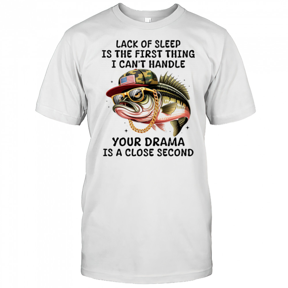Bass fish lack of sleep is the first thing I can’t handle your drama is a close second shirt