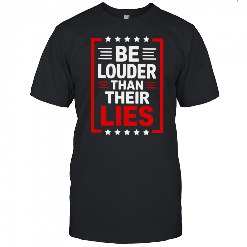 Be Louder Than Their Lies T-Shirt