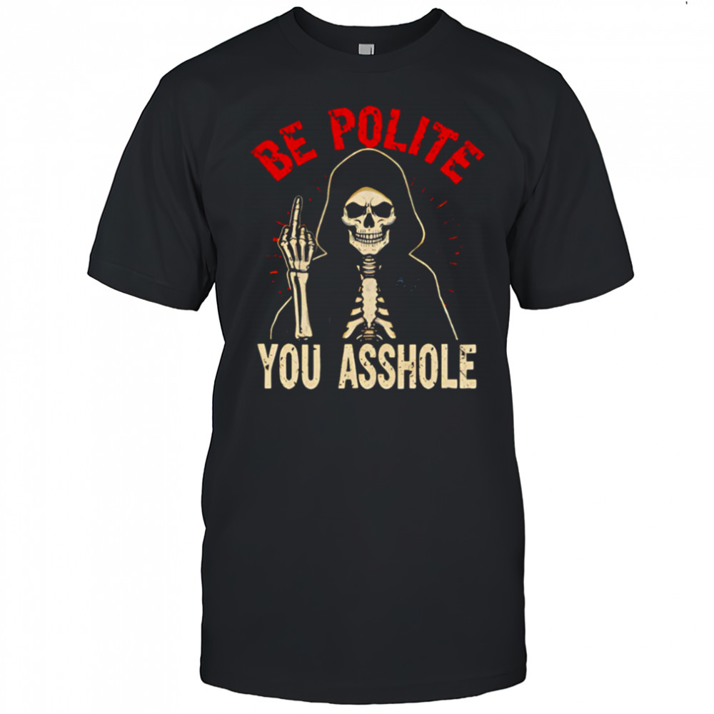 Be Polite You Asshole Skeleton Death shirt