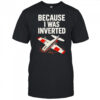 Because I Was Inverted shirt