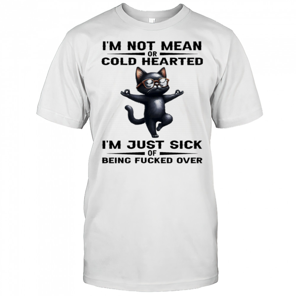 Black cat I’m not mean or cold hearted I’m just sick of being fucked over shirt