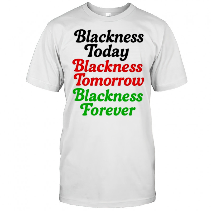 Blackness Today Blackness Tomorrow Blackness Forever T-Shirt
