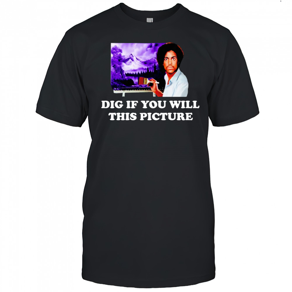 Bob Ross Prince Dig If You Will This Picture T-Shirt
