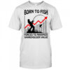 Born to fish forced to maximize shareholder value shirt