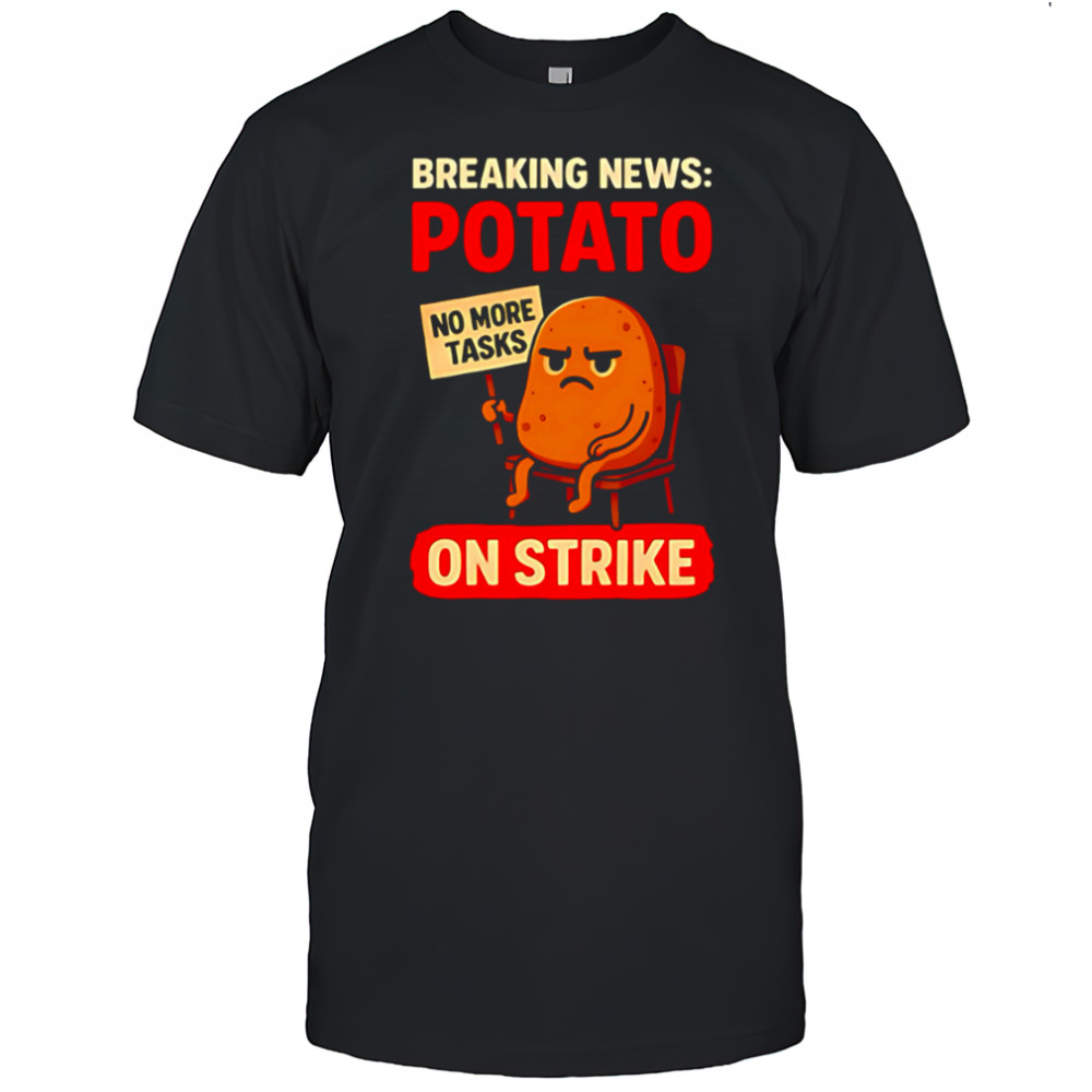 Breaking News Potato on Strike no more tasks shirt