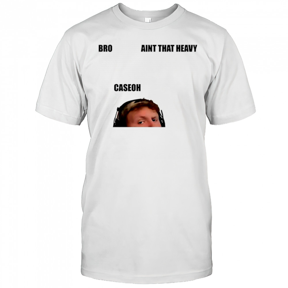 Bro ain’t that heavy caseoh shirt