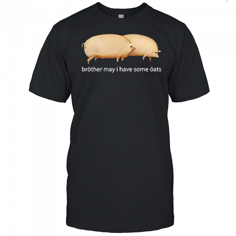 Brother may I have some oats shirt