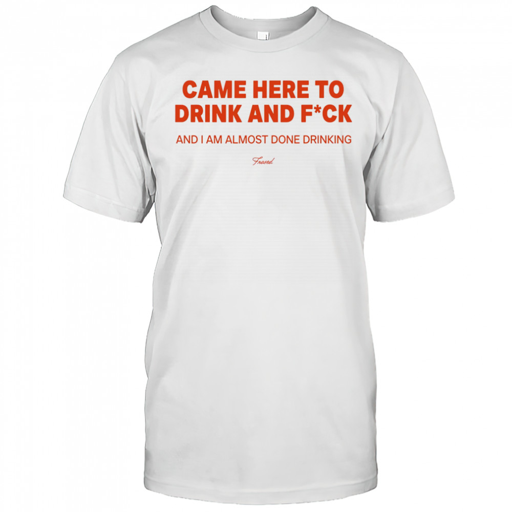 Came here to drink and fuck shirt