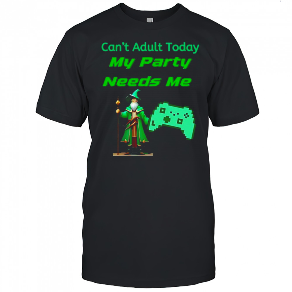 Can’t adult today my party needs me shirt