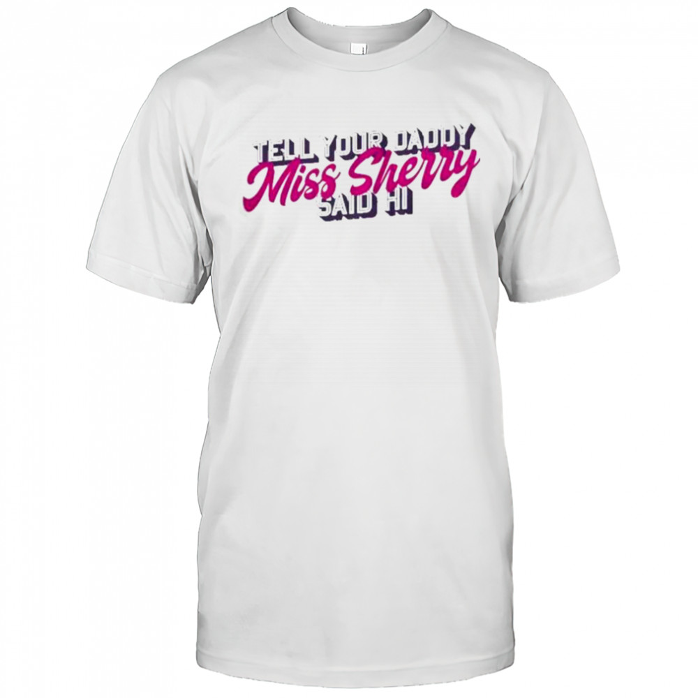 Carmen Q Gollihar Tell Your Daddy Miss Sherry Said Hi T-Shirt