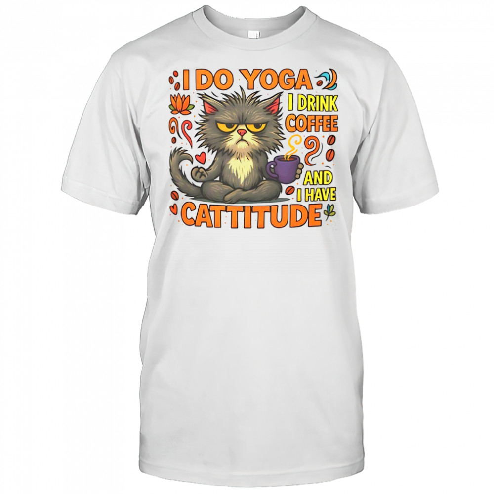 Cat I do Yoga I drink coffee and I have Cattitude shirt