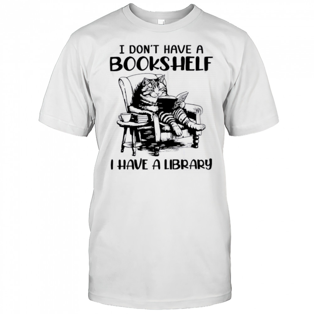Cat I don’t have a bookshelf i have a library shirt