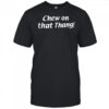 Chew on that thang shirt