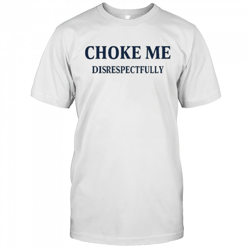 Choke Me Disrespectfully T-Shirt