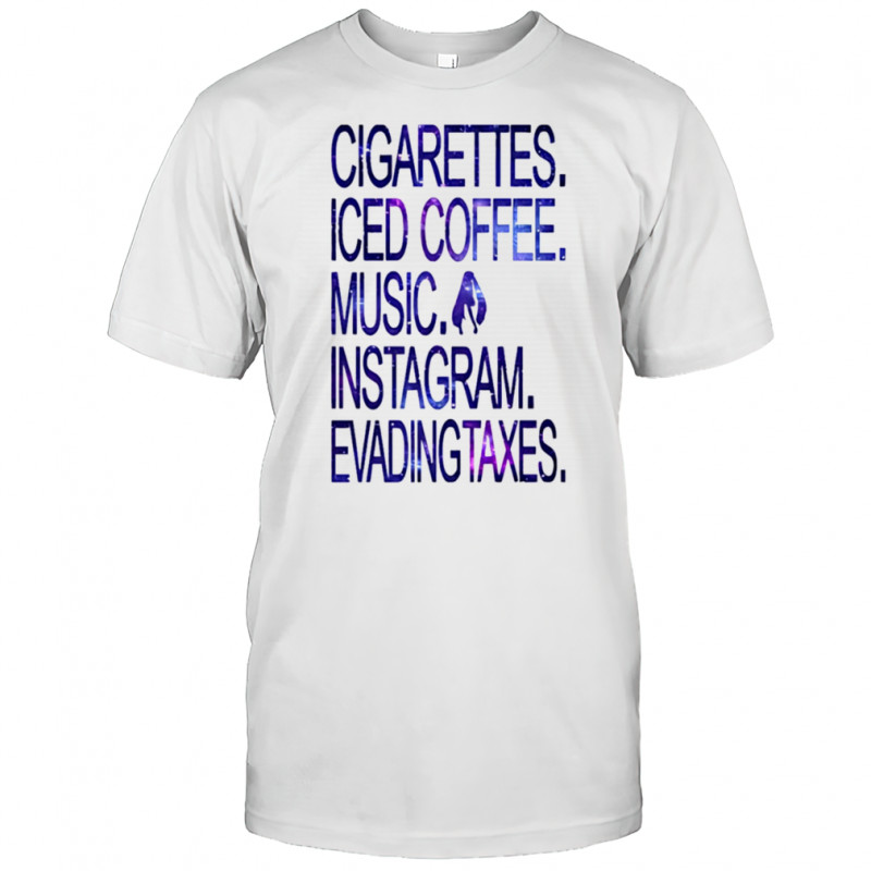 Cigarettes Iced Coffee Music Instagram Evading Taxes shirt