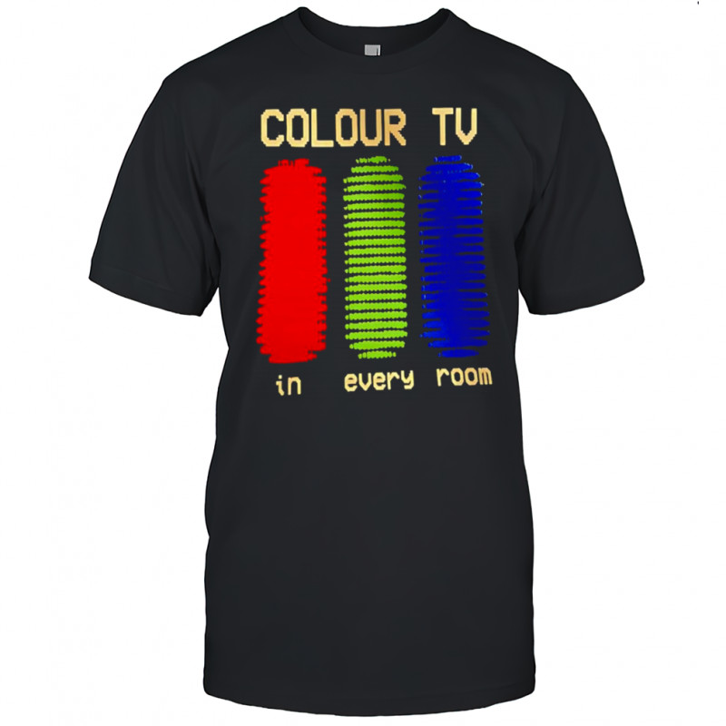 Colour tv in every room shirt