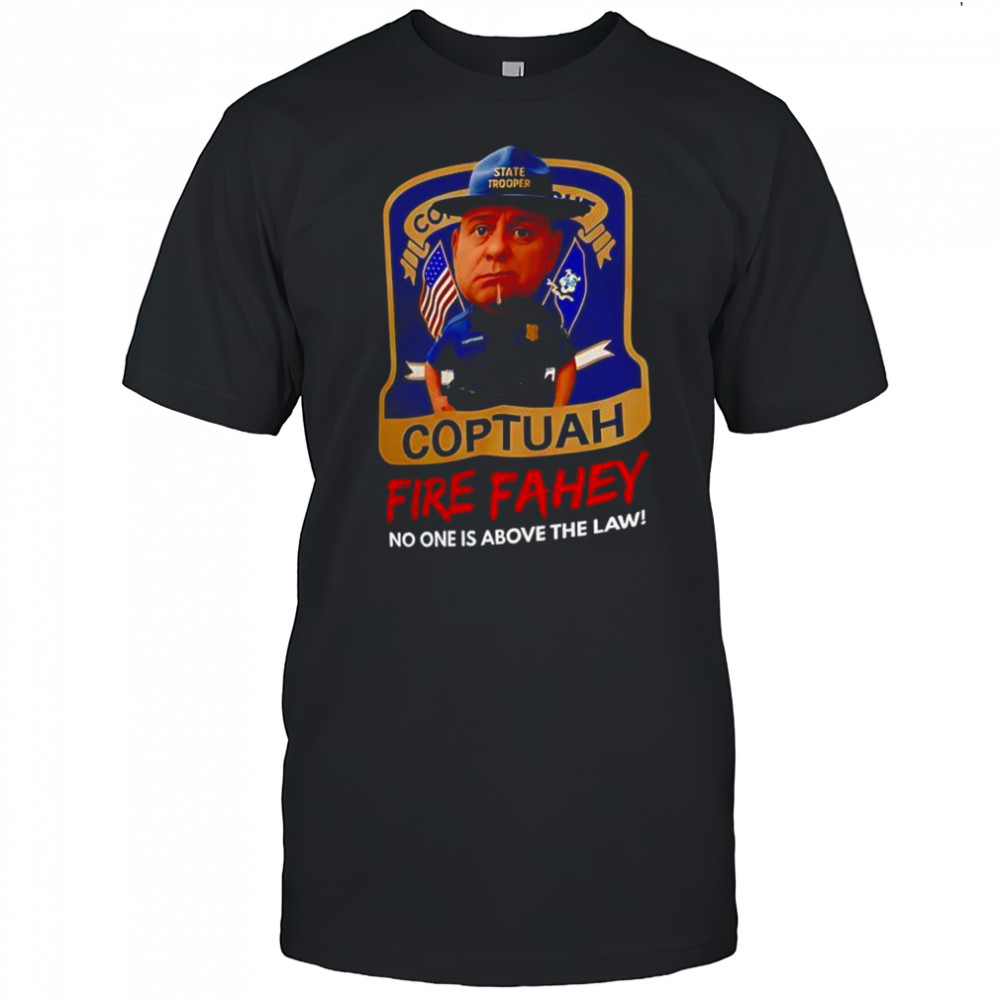 Coptuah Fire Fahey no one is above the law shirt