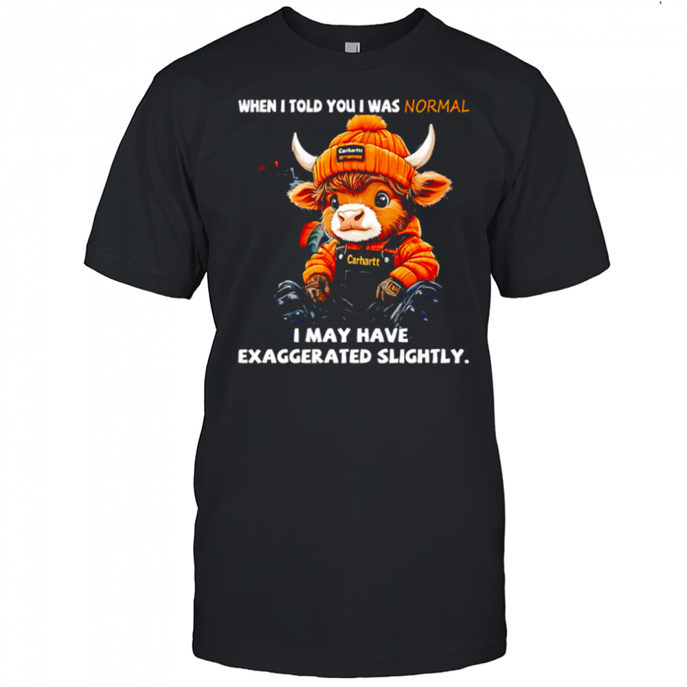 Cow when i told you i was normal i may have exaggerated slightly shirt