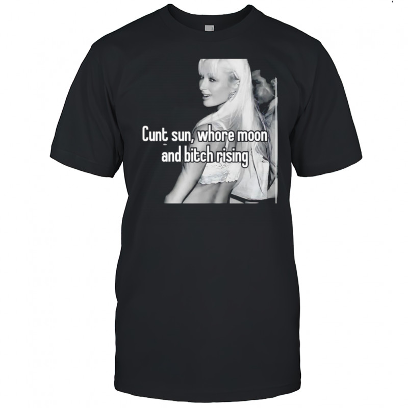Cunt sun whore moon and bitch rising shirt