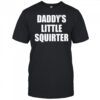 Daddys little squirter shirt