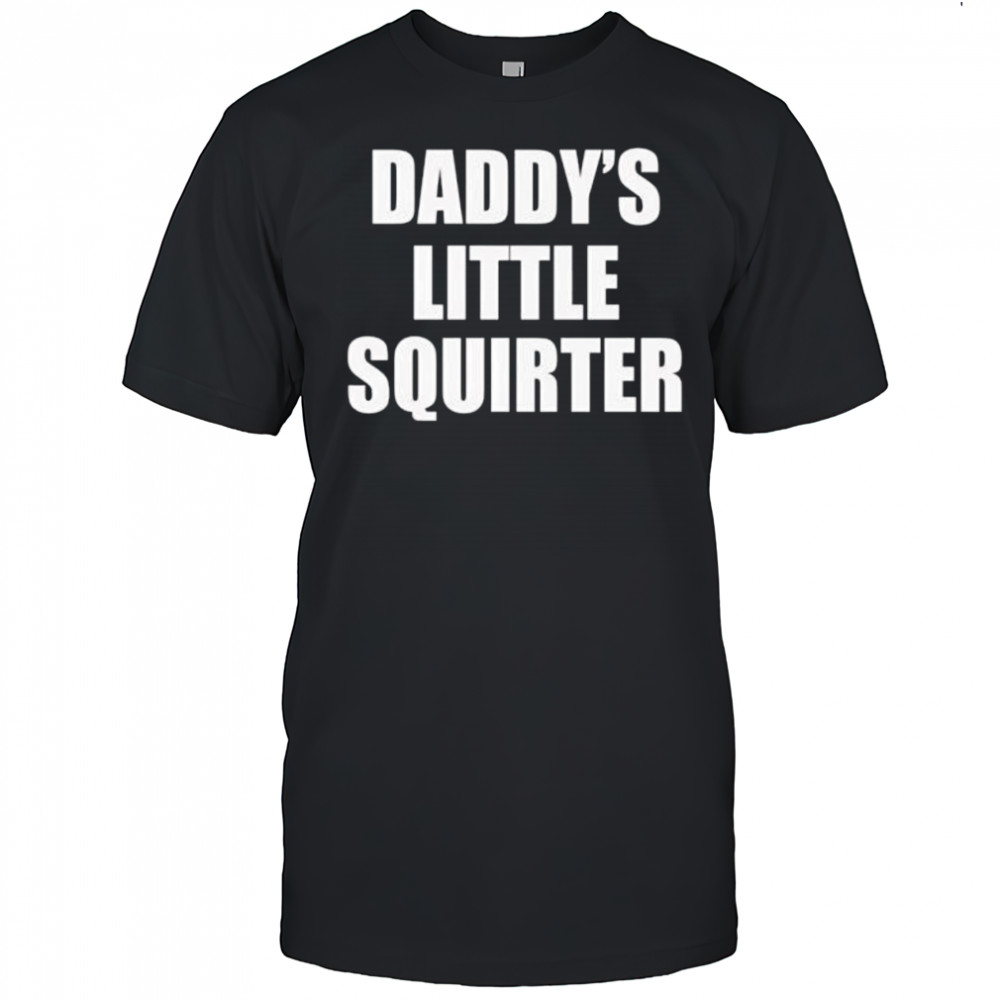 Daddys little squirter shirt