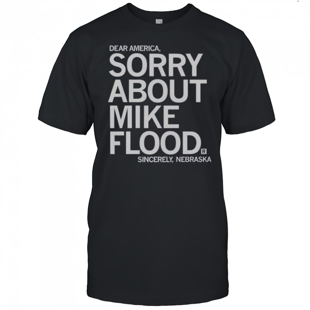 Dear America Sorry About Mike Flood Sincerely Nebraska T-Shirt