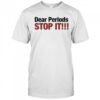Dear Periods Stop It shirt