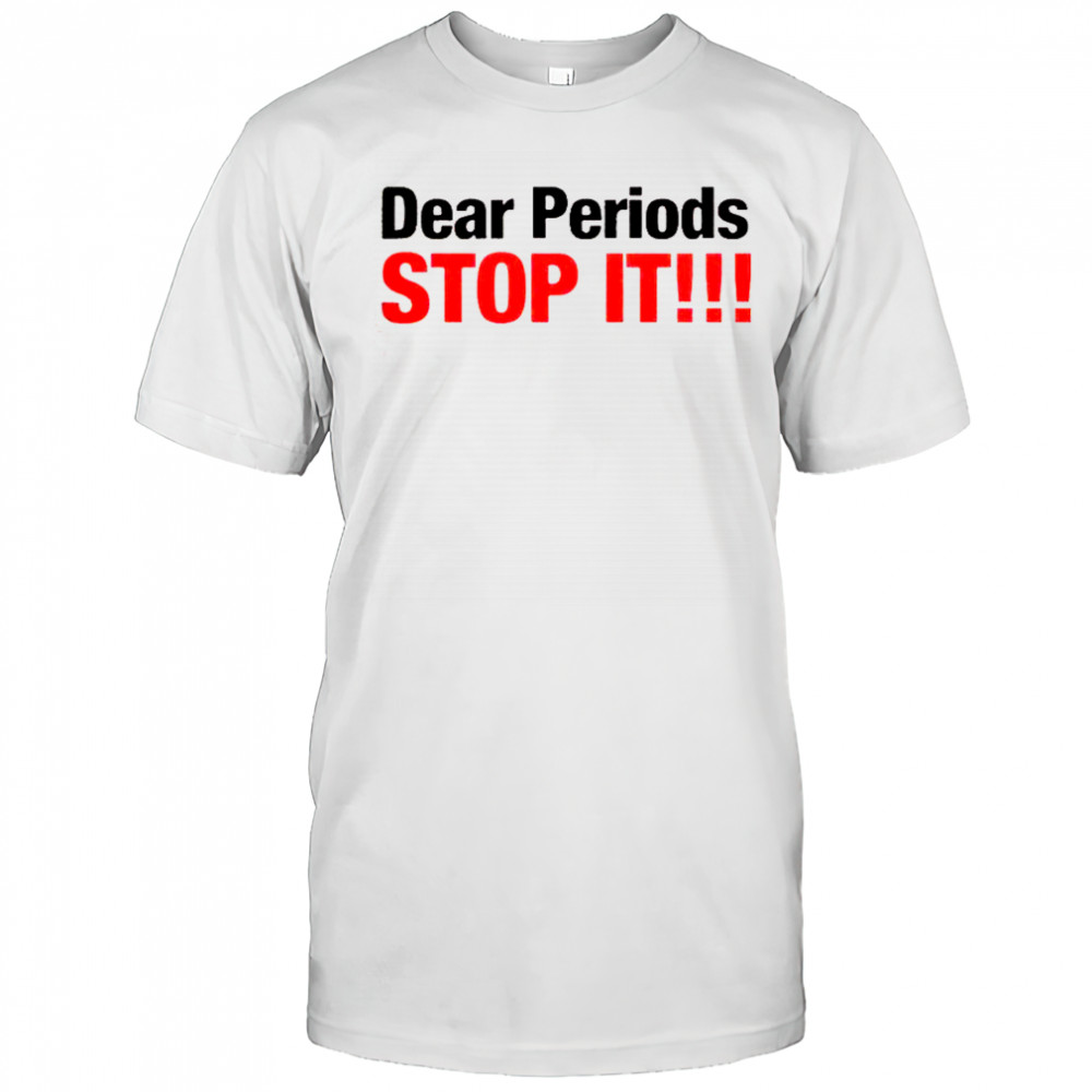 Dear Periods Stop It T-Shirt