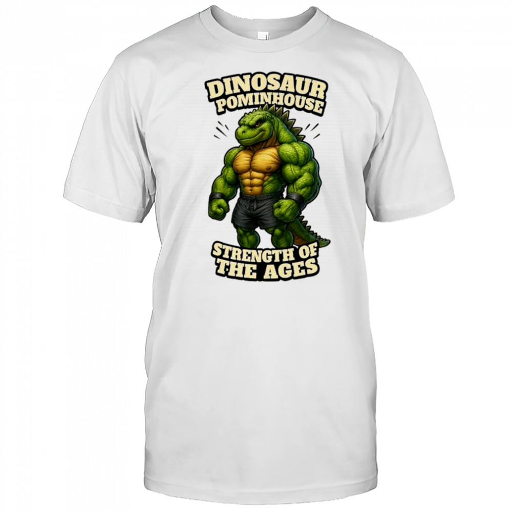 Dinosaur Pominhouse Strength of the Ages shirt