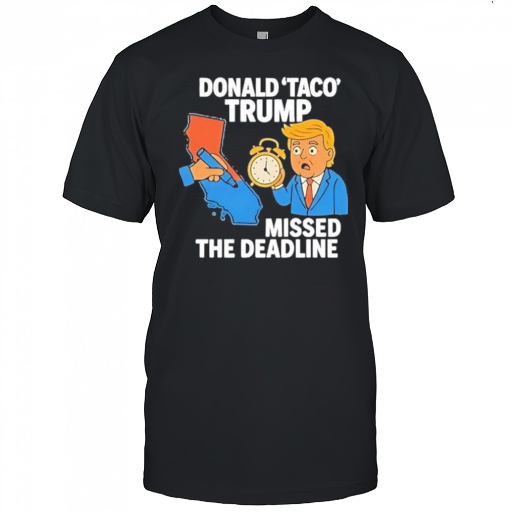 Donald Taco Trump Missed The Deadline shirt
